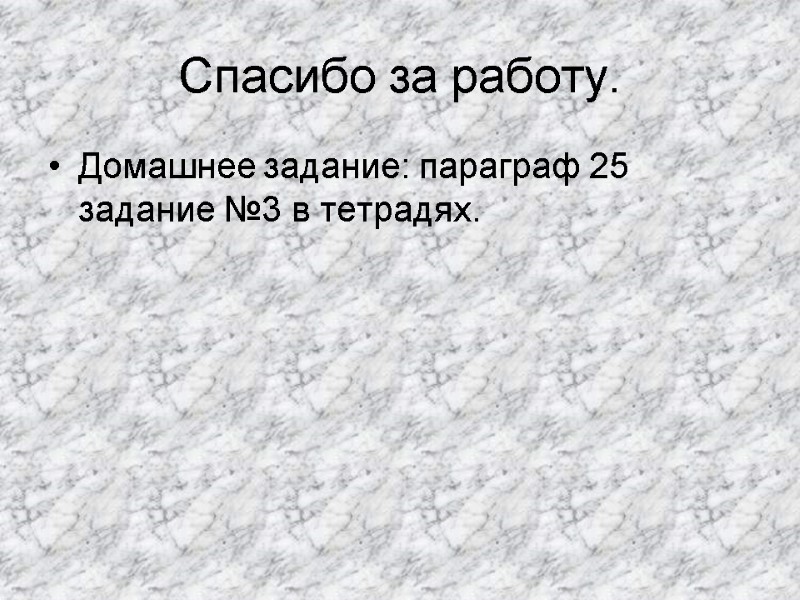 Спасибо за работу. Домашнее задание: параграф 25 задание №3 в тетрадях.
